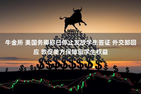 牛金所 美国务卿称已停止发放学生签证 外交部回应 敦促美方保障留学生权益