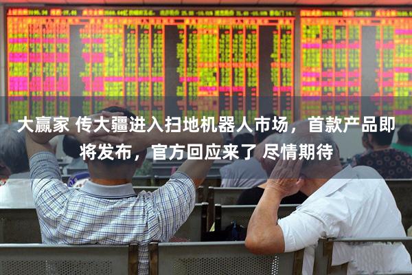 大赢家 传大疆进入扫地机器人市场，首款产品即将发布，官方回应来了 尽情期待