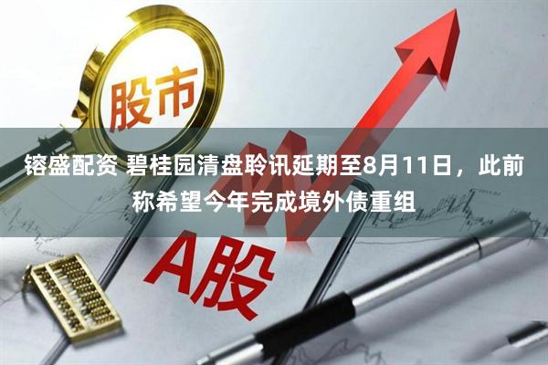 镕盛配资 碧桂园清盘聆讯延期至8月11日，此前称希望今年完成境外债重组