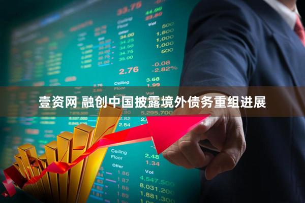 壹资网 融创中国披露境外债务重组进展