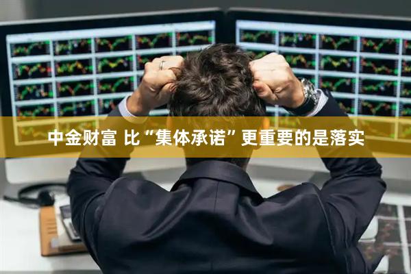 中金财富 比“集体承诺”更重要的是落实
