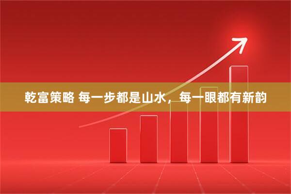 乾富策略 每一步都是山水，每一眼都有新韵