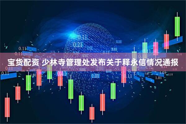 宝货配资 少林寺管理处发布关于释永信情况通报