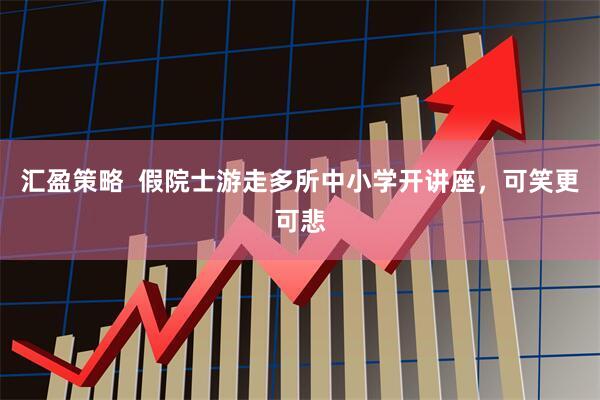汇盈策略  假院士游走多所中小学开讲座，可笑更可悲