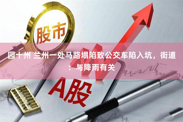 园十州 兰州一处马路塌陷致公交车陷入坑，街道：与降雨有关