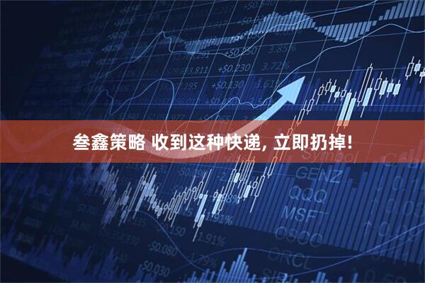 叁鑫策略 收到这种快递, 立即扔掉!