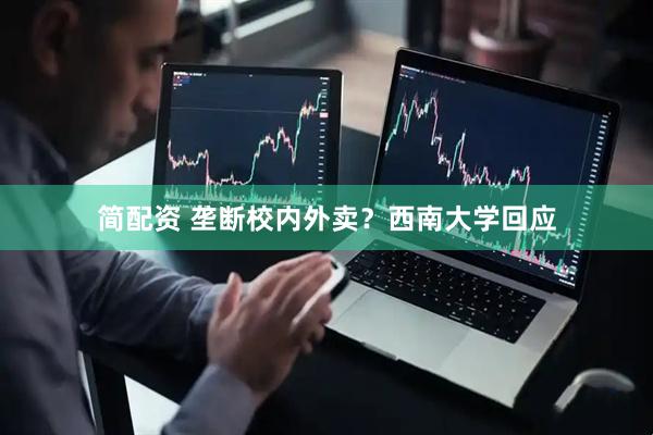 简配资 垄断校内外卖？西南大学回应