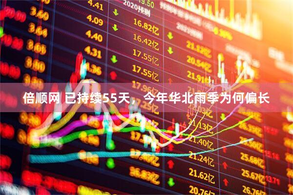 倍顺网 已持续55天，今年华北雨季为何偏长