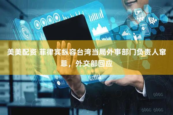 美美配资 菲律宾纵容台湾当局外事部门负责人窜菲，外交部回应