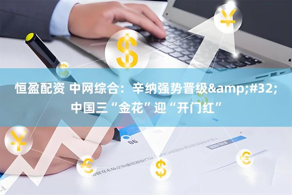 恒盈配资 中网综合：辛纳强势晋级&#32;中国三“金花”迎“开门红”