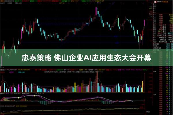 忠泰策略 佛山企业AI应用生态大会开幕