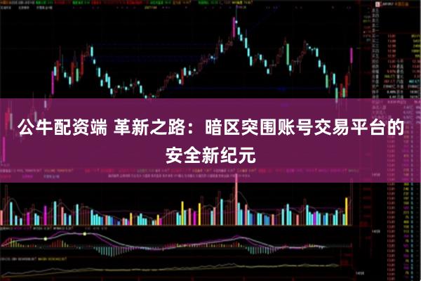 公牛配资端 革新之路：暗区突围账号交易平台的安全新纪元